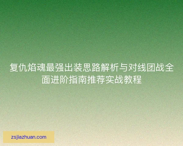 复仇焰魂最强出装思路解析与对线团战全面进阶指南推荐实战教程
