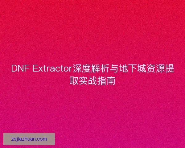 DNF Extractor深度解析与地下城资源提取实战指南
