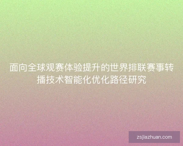 面向全球观赛体验提升的世界排联赛事转播技术智能化优化路径研究